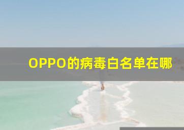 OPPO的病毒白名单在哪