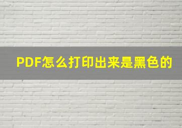 PDF怎么打印出来是黑色的