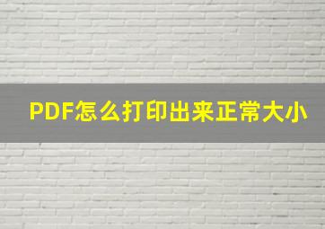 PDF怎么打印出来正常大小