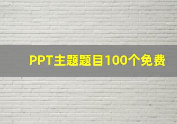 PPT主题题目100个免费