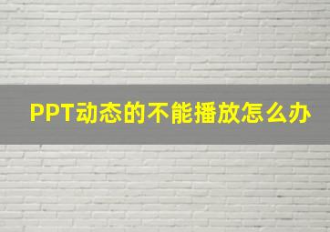 PPT动态的不能播放怎么办