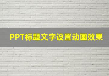 PPT标题文字设置动画效果