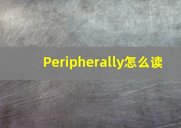 Peripherally怎么读