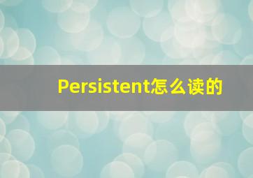 Persistent怎么读的