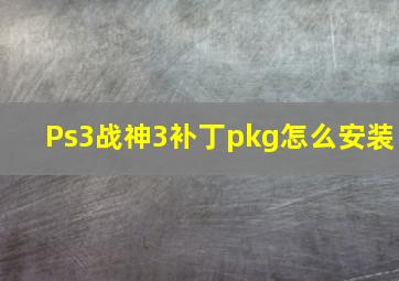 Ps3战神3补丁pkg怎么安装