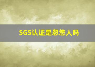 SGS认证是忽悠人吗