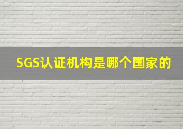 SGS认证机构是哪个国家的