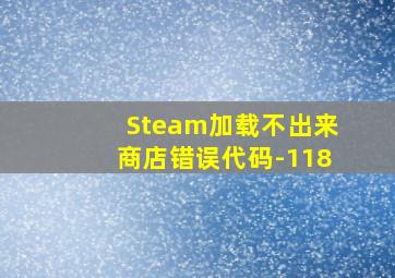 Steam加载不出来商店错误代码-118