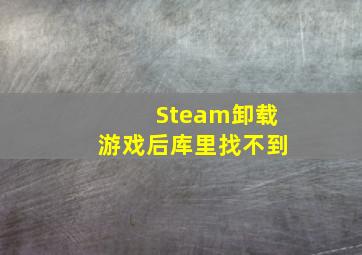 Steam卸载游戏后库里找不到