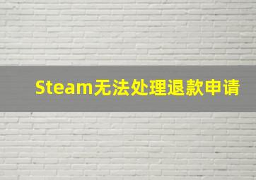 Steam无法处理退款申请