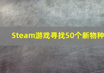 Steam游戏寻找50个新物种