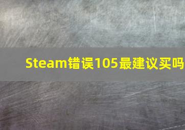 Steam错误105最建议买吗