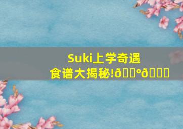 Suki上学奇遇食谱大揭秘!🍰📚