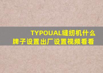 TYPOUAL缝纫机什么牌子设置出厂设置视频看看