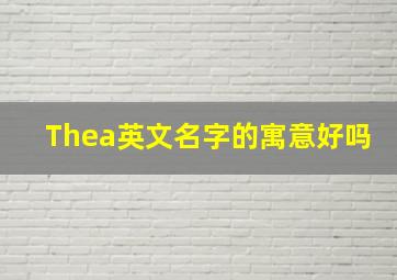 Thea英文名字的寓意好吗