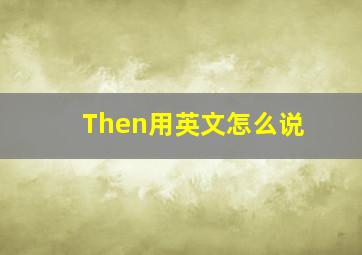 Then用英文怎么说