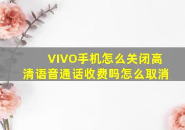 VIVO手机怎么关闭高清语音通话收费吗怎么取消