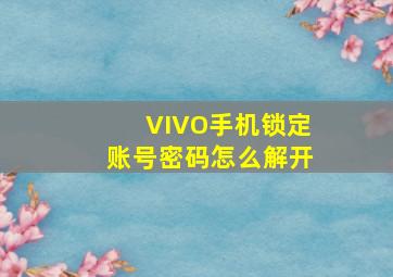 VIVO手机锁定账号密码怎么解开