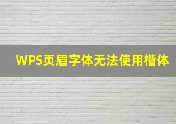 WPS页眉字体无法使用楷体