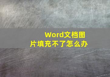 Word文档图片填充不了怎么办