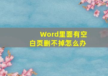 Word里面有空白页删不掉怎么办