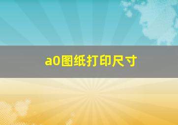 a0图纸打印尺寸