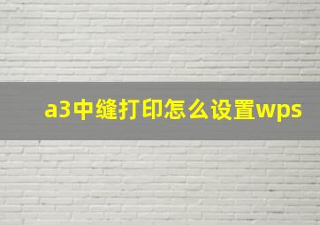 a3中缝打印怎么设置wps