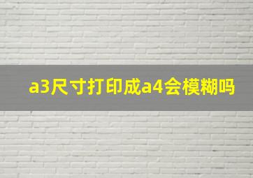 a3尺寸打印成a4会模糊吗