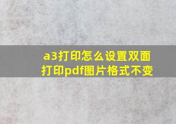 a3打印怎么设置双面打印pdf图片格式不变