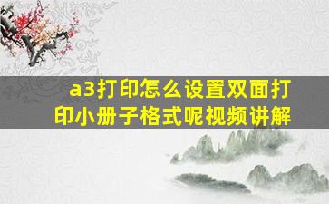 a3打印怎么设置双面打印小册子格式呢视频讲解