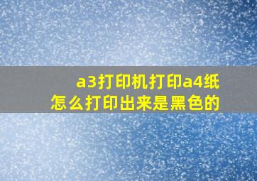 a3打印机打印a4纸怎么打印出来是黑色的