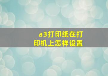 a3打印纸在打印机上怎样设置