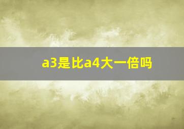 a3是比a4大一倍吗