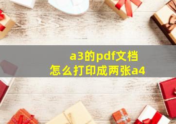 a3的pdf文档怎么打印成两张a4