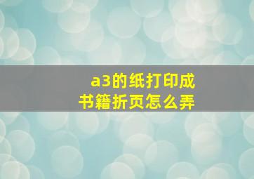 a3的纸打印成书籍折页怎么弄