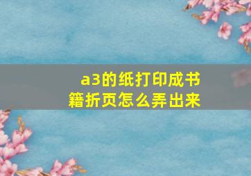 a3的纸打印成书籍折页怎么弄出来