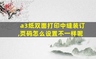 a3纸双面打印中缝装订,页码怎么设置不一样呢