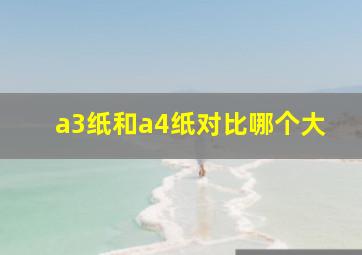 a3纸和a4纸对比哪个大