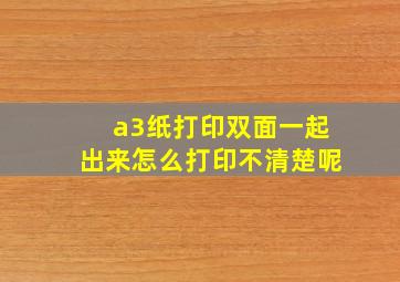 a3纸打印双面一起出来怎么打印不清楚呢