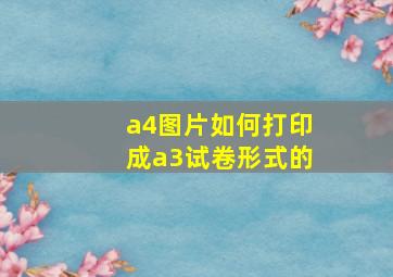 a4图片如何打印成a3试卷形式的