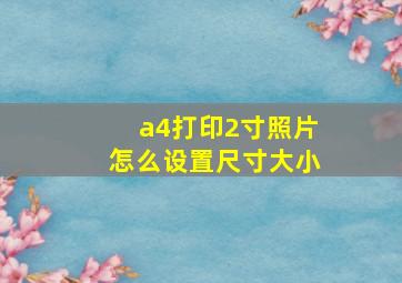 a4打印2寸照片怎么设置尺寸大小