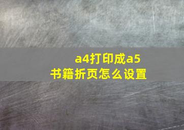 a4打印成a5书籍折页怎么设置