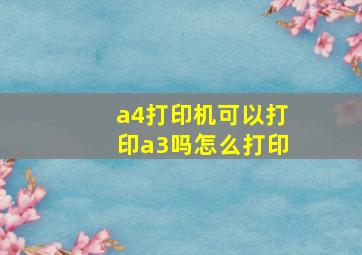 a4打印机可以打印a3吗怎么打印