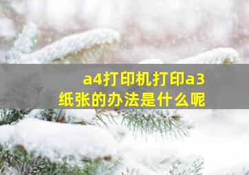 a4打印机打印a3纸张的办法是什么呢