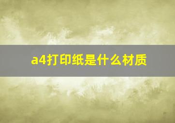 a4打印纸是什么材质