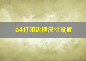 a4打印边框尺寸设置