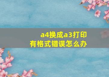 a4换成a3打印有格式错误怎么办