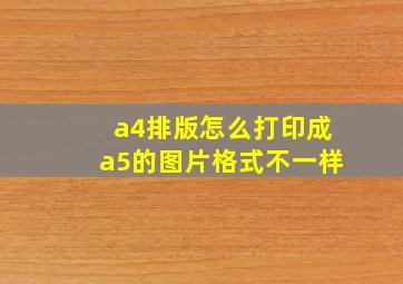 a4排版怎么打印成a5的图片格式不一样