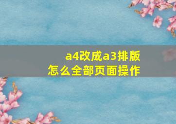 a4改成a3排版怎么全部页面操作