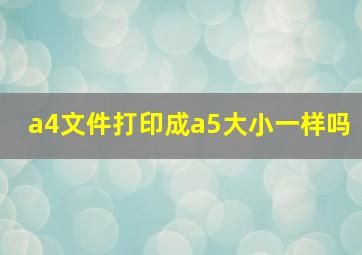 a4文件打印成a5大小一样吗